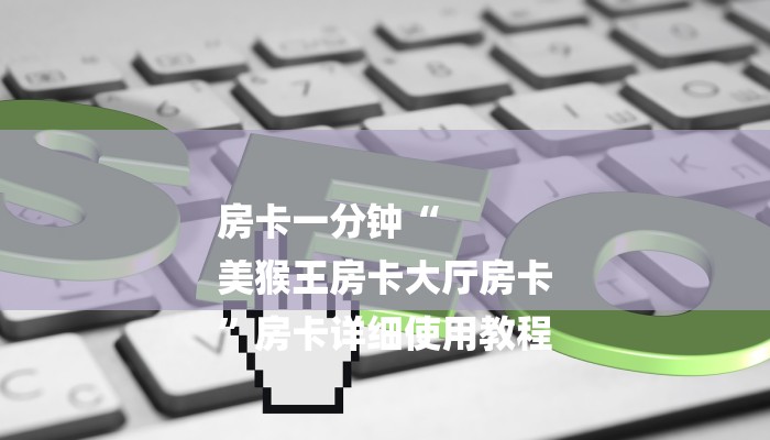 房卡一分钟“
美猴王房卡大厅房卡
”房卡详细使用教程 房卡一分钟“
美猴王房卡大厅房卡
”房卡详细使用教程