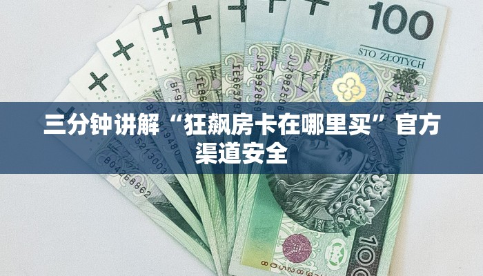 三分钟讲解“狂飙房卡在哪里买”官方渠道安全