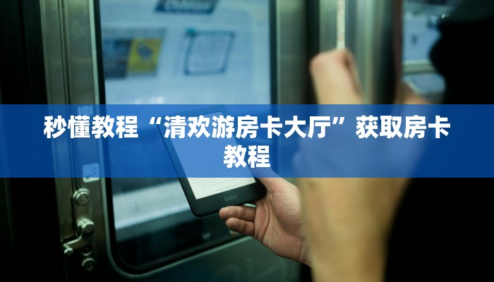 秒懂教程“清欢游房卡大厅”获取房卡教程 秒懂教程“清欢游房卡大厅”获取房卡教程
