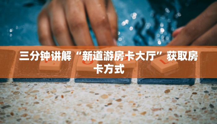 三分钟讲解“新道游房卡大厅”获取房卡方式
