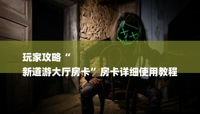 玩家攻略“
新道游大厅房卡”房卡详细使用教程
