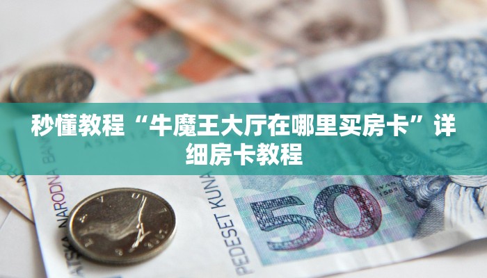 秒懂教程“牛魔王大厅在哪里买房卡”详细房卡教程 秒懂教程“牛魔王大厅在哪里买房卡”详细房卡教程