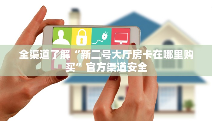 全渠道了解“新二号大厅房卡在哪里购买”官方渠道安全 全渠道了解“新二号大厅房卡在哪里购买”官方渠道安全