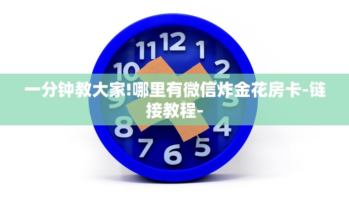 一分钟教大家!哪里有微信炸金花房卡-链接教程- 一分钟教大家!哪里有微信炸金花房卡-链接教程-