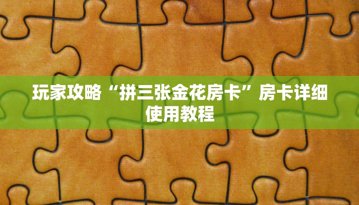 玩家攻略“拼三张金花房卡”房卡详细使用教程 玩家攻略“拼三张金花房卡”房卡详细使用教程