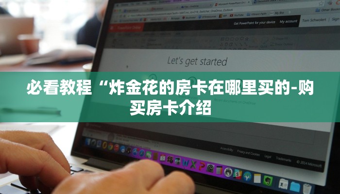 必看教程“炸金花的房卡在哪里买的-购买房卡介绍