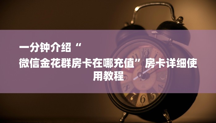 一分钟介绍“
微信金花群房卡在哪充值”房卡详细使用教程 一分钟介绍“
微信金花群房卡在哪充值”房卡详细使用教程