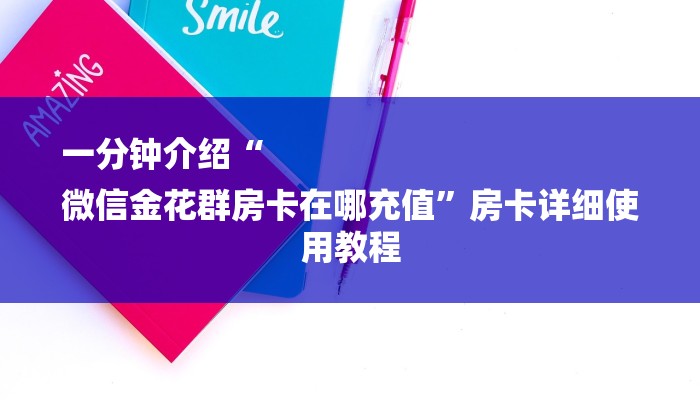 一分钟介绍“
微信金花群房卡在哪充值”房卡详细使用教程 一分钟介绍“
微信金花群房卡在哪充值”房卡详细使用教程