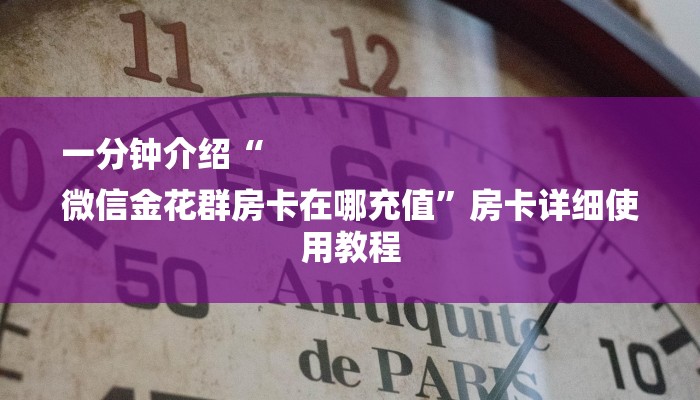 一分钟介绍“
微信金花群房卡在哪充值”房卡详细使用教程 一分钟介绍“
微信金花群房卡在哪充值”房卡详细使用教程