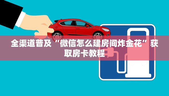 全渠道普及“微信怎么建房间炸金花”获取房卡教程