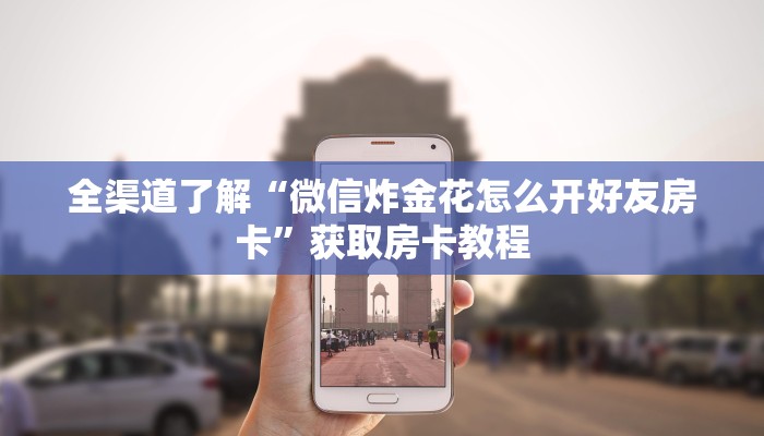 全渠道了解“微信炸金花怎么开好友房卡”获取房卡教程