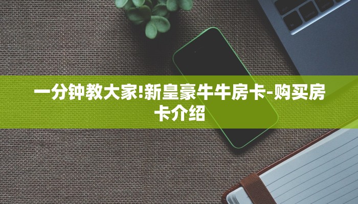 一分钟教大家!新皇豪牛牛房卡-购买房卡介绍