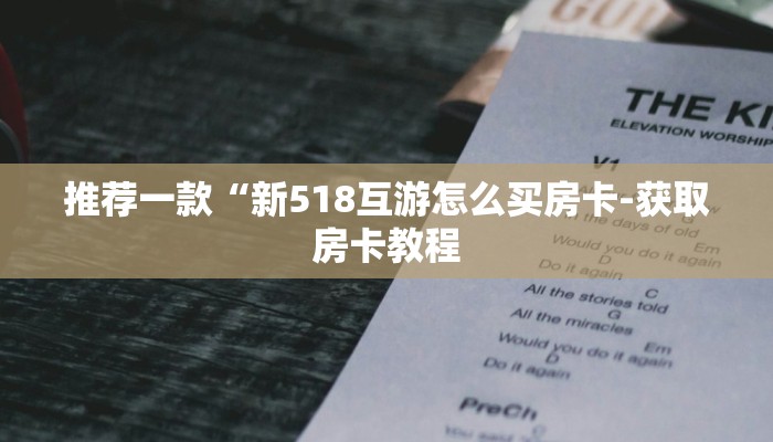 推荐一款“新518互游怎么买房卡-获取房卡教程 推荐一款“新518互游怎么买房卡-获取房卡教程