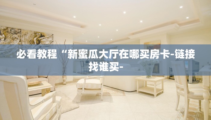 必看教程“新蜜瓜大厅在哪买房卡-链接找谁买-