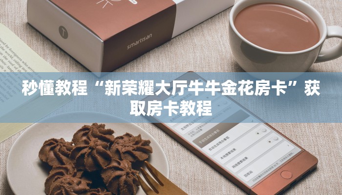 秒懂教程“新荣耀大厅牛牛金花房卡”获取房卡教程