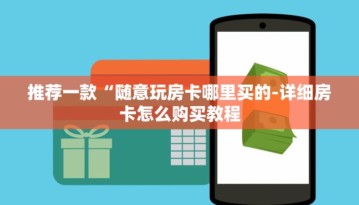 推荐一款“随意玩房卡哪里买的-详细房卡怎么购买教程