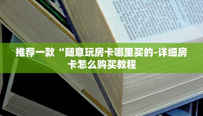 推荐一款“随意玩房卡哪里买的-详细房卡怎么购买教程 推荐一款“随意玩房卡哪里买的-详细房卡怎么购买教程