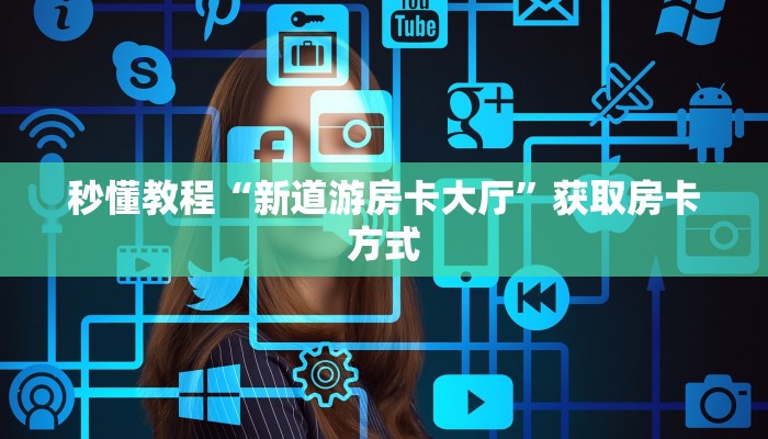 秒懂教程“新天地房卡怎么弄”获取房卡教程
