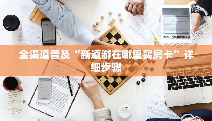 全渠道普及“新道游在哪里买房卡”详细步骤