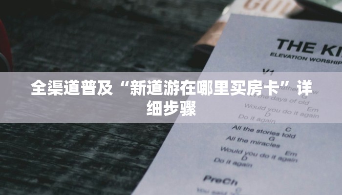 全渠道普及“新道游在哪里买房卡”详细步骤