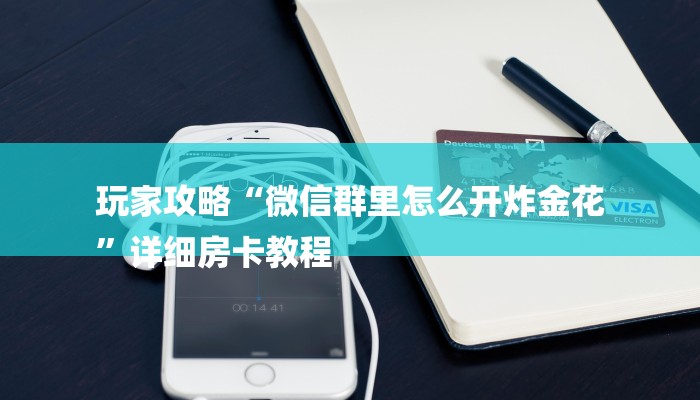 玩家攻略“微信群里怎么开炸金花
”详细房卡教程 玩家攻略“微信群里怎么开炸金花
”详细房卡教程