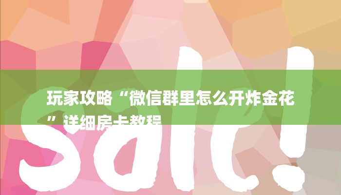 玩家攻略“微信群里怎么开炸金花
”详细房卡教程 玩家攻略“微信群里怎么开炸金花
”详细房卡教程