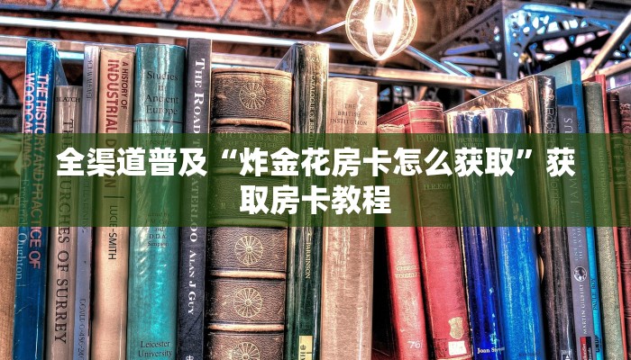 全渠道普及“炸金花房卡怎么获取”获取房卡教程 全渠道普及“炸金花房卡怎么获取”获取房卡教程