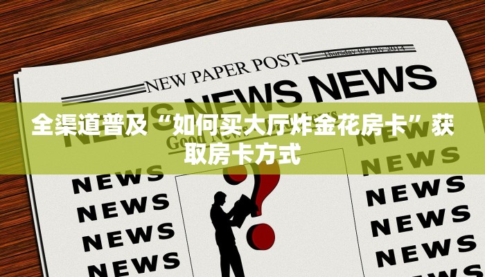 全渠道普及“如何买大厅炸金花房卡”获取房卡方式