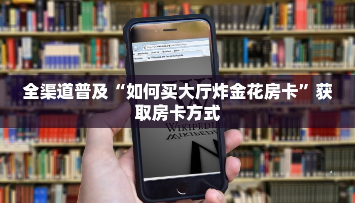 全渠道普及“如何买大厅炸金花房卡”获取房卡方式 全渠道普及“如何买大厅炸金花房卡”获取房卡方式
