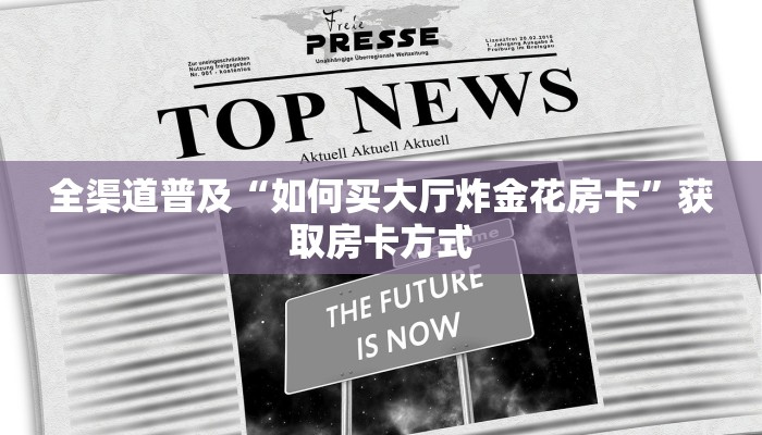 全渠道普及“如何买大厅炸金花房卡”获取房卡方式 全渠道普及“如何买大厅炸金花房卡”获取房卡方式