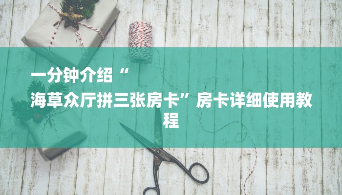 一分钟介绍“
海草众厅拼三张房卡”房卡详细使用教程 一分钟介绍“
海草众厅拼三张房卡”房卡详细使用教程