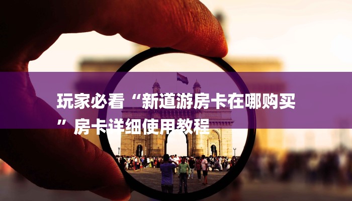 玩家必看“新道游房卡在哪购买
”房卡详细使用教程 玩家必看“新道游房卡在哪购买
”房卡详细使用教程