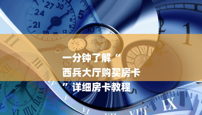 一分钟了解“
西兵大厅购买房卡
”详细房卡教程 一分钟了解“
西兵大厅购买房卡
”详细房卡教程