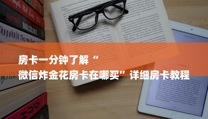 房卡一分钟了解“
微信炸金花房卡在哪买”详细房卡教程