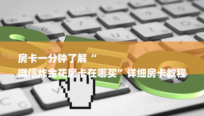 房卡一分钟了解“
微信炸金花房卡在哪买”详细房卡教程