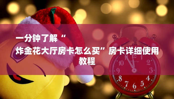 一分钟了解“
炸金花大厅房卡怎么买”房卡详细使用教程 一分钟了解“
炸金花大厅房卡怎么买”房卡详细使用教程