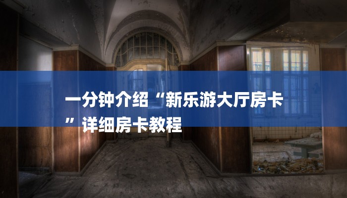 一分钟介绍“新乐游大厅房卡
”详细房卡教程 一分钟介绍“新乐游大厅房卡
”详细房卡教程