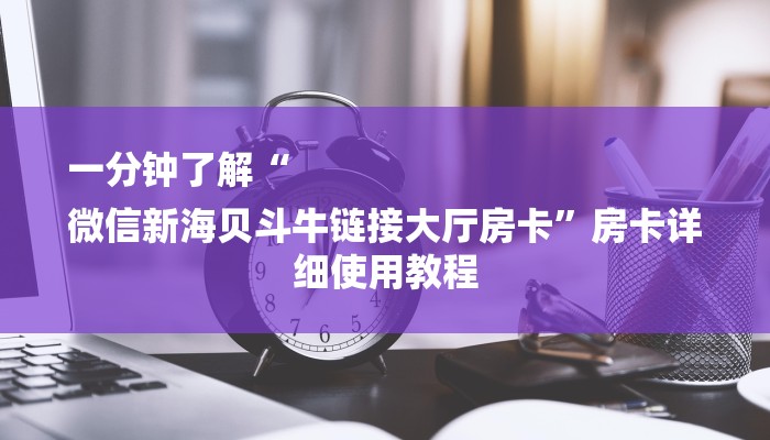 一分钟了解“
微信新海贝斗牛链接大厅房卡”房卡详细使用教程 一分钟了解“
微信新海贝斗牛链接大厅房卡”房卡详细使用教程