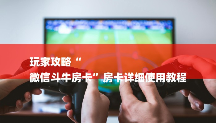 玩家攻略“
微信斗牛房卡”房卡详细使用教程 玩家攻略“
微信斗牛房卡”房卡详细使用教程