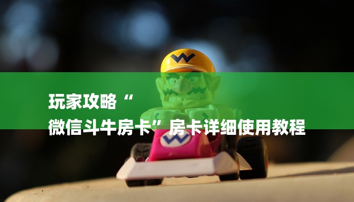 玩家攻略“
微信斗牛房卡”房卡详细使用教程 玩家攻略“
微信斗牛房卡”房卡详细使用教程