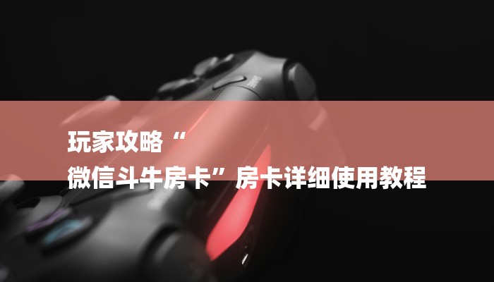 玩家攻略“
微信斗牛房卡”房卡详细使用教程 玩家攻略“
微信斗牛房卡”房卡详细使用教程