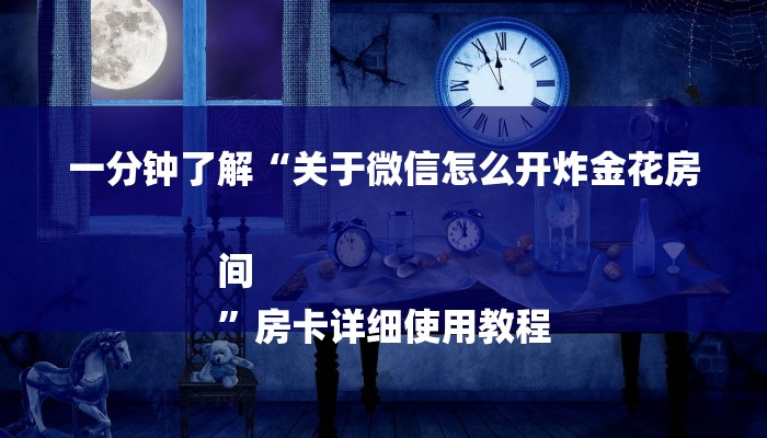 一分钟了解“关于微信怎么开炸金花房间
”房卡详细使用教程 一分钟了解“关于微信怎么开炸金花房间
”房卡详细使用教程