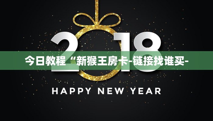 今日教程“新猴王房卡-链接找谁买-