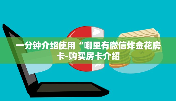一分钟介绍使用“哪里有微信炸金花房卡-购买房卡介绍 一分钟介绍使用“哪里有微信炸金花房卡-购买房卡介绍
