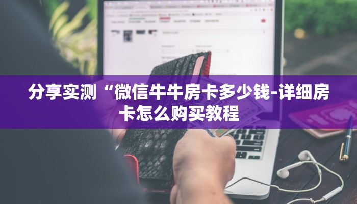 分享实测“微信牛牛房卡多少钱-详细房卡怎么购买教程