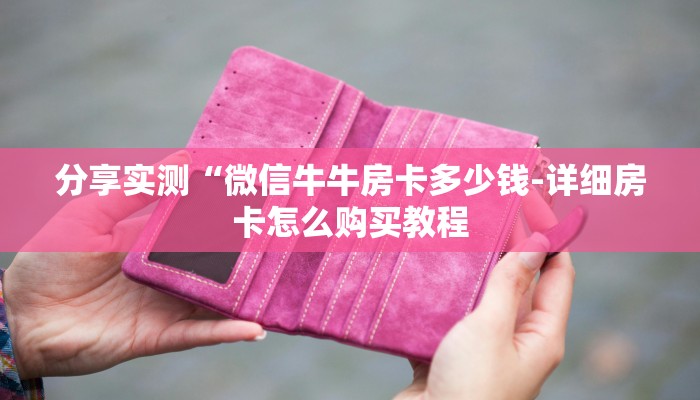 分享实测“微信牛牛房卡多少钱-详细房卡怎么购买教程 分享实测“微信牛牛房卡多少钱-详细房卡怎么购买教程