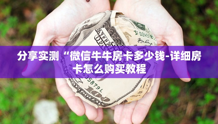 分享实测“微信牛牛房卡多少钱-详细房卡怎么购买教程 分享实测“微信牛牛房卡多少钱-详细房卡怎么购买教程