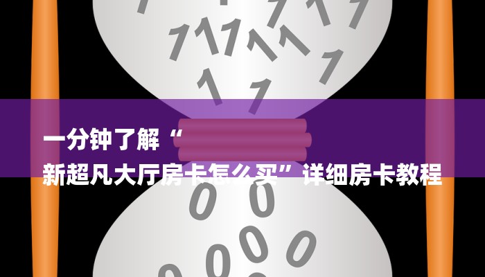 一分钟了解“
新超凡大厅房卡怎么买”详细房卡教程 一分钟了解“
新超凡大厅房卡怎么买”详细房卡教程
