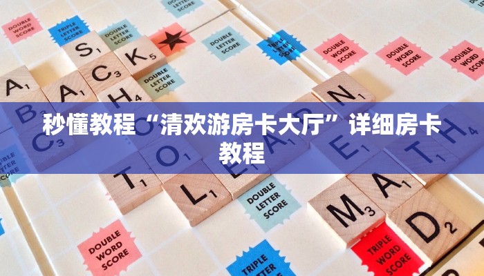 秒懂教程“清欢游房卡大厅”详细房卡教程 秒懂教程“清欢游房卡大厅”详细房卡教程