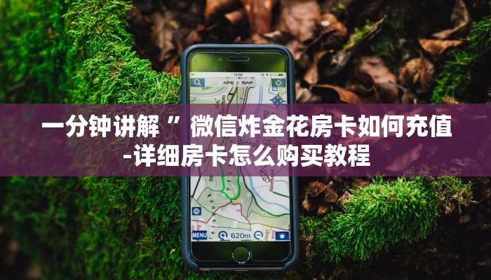 一分钟普及“炸金花房卡找谁买”获取房卡方式